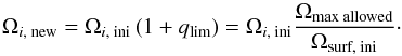 Mathematical equation: \begin{equation} \Omega_{i\text{, new}} = \Omega_{i\text{, ini}} \left(1 +q_\text{lim}\right) = \Omega_{i\text{, ini}} \frac{\Omega_\text{max allowed}}{\Omega_\text{surf, ini}}\cdot \label{EqOmega} \end{equation}