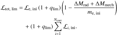 Mathematical equation: \begin{eqnarray} \mathcal{L}_\text{tot, lim} =\,&& \mathcal{L}_\text{e, ini}\left(1 + q_\text{lim}\right)\left(1-\frac{\Delta M_\text{rad}+\Delta M_\text{mech}}{m_\text{e, ini}}\right) \notag\\ &&+ \left(1+q_\text{lim}\right)\sum_{i=1}^{N_\text{corr}} \mathcal{L}_{i\text{, ini}}. \end{eqnarray}