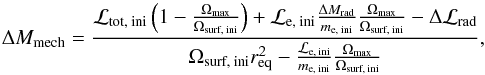 Mathematical equation: \begin{equation} \Delta M_\text{mech} = \frac{\mathcal{L}_\text{tot, ini}\left(1-\frac{\Omega_\text{max}}{\Omega_\text{surf, ini}}\right) + \mathcal{L}_\text{e, ini}\frac{\Delta M_\text{rad}}{m_\text{e, ini}}\frac{\Omega_\text{max}}{\Omega_\text{surf, ini}} - \Delta\mathcal{L}_\text{rad}}{\Omega_\text{surf, ini} r_\text{eq}^2 - \frac{\mathcal{L}_\text{e, ini}}{m_\text{e, ini}}\frac{\Omega_\text{max}}{\Omega_\text{surf, ini}}}, \end{equation}