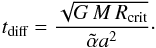 Mathematical equation: \begin{equation} t_\text{diff}= \frac{\sqrt{G\,M\,R_\text{crit}}}{\tilde{\alpha} a^2}\cdot \end{equation}