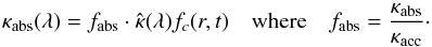 Mathematical equation: \begin{equation} \label{e_parkap2} \kappa_{\mathrm{abs}}(\lambda) = f_{\mathrm{abs}}\cdot\hat{\kappa}(\lambda) f_c(r,t)\quad\mathrm{where}\quad f_{\mathrm{abs}}=\frac{\kappa_{\mathrm{abs}}}{\kap}\cdot \end{equation}