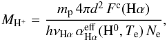 Mathematical equation: \begin{eqnarray} M_{\rm H^{+}}=\frac{m_{\rm p} \, 4 \pi d^2 \, F^{\rm c}(\rm{H}\alpha)}{h\nu_{\rm H\alpha} \, \alpha_{\mathrm{H}\alpha}^{\rm eff}({\rm H}^0, T_\mathrm{e}) \, N_\mathrm{e} }, \label{eq:massa} \end{eqnarray}