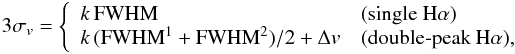 Mathematical equation: \begin{eqnarray} \label{eq:crit} {3\sigma_v}=\left\{\begin{array}{ll} k\,{\rm FWHM}&\mbox{(single H}\alpha) \\ k\,{\rm ( FWHM^1+FWHM^2 )}/2+\Delta v &\mbox{(double-peak H}\alpha), \end{array}\right. \end{eqnarray}