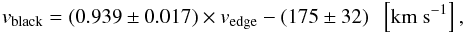 Mathematical equation: \begin{eqnarray} v_{\rm black} = (0.939\pm0.017) \times v_{\rm edge} - (175\pm32) \;\; \left[{\rm km~s}^{-1}\right], \end{eqnarray}