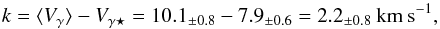 Mathematical equation: \begin{equation} k = \langle V_{\gamma}\rangle - V_{\gamma\star} = 10.1_{\pm 0.8} - 7.9_{\pm0.6} = 2.2_{\pm0.8} \:\rm{km\: s}^{-1} , \end{equation}