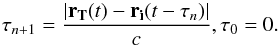 Mathematical equation: \begin{equation} \tau_{n+1}=\frac{|\vec{r_T}(t)-\vec{r_i}(t-\tau_n)|}{c}, \tau_0=0. \end{equation}
