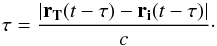 Mathematical equation: \begin{equation} \tau=\frac{|\vec{r_T}(t-\tau)-\vec{r_i}(t-\tau)|}{c}\cdot \end{equation}