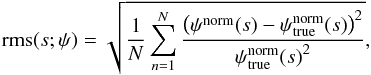 Mathematical equation: \begin{equation} \mathrm{rms}(s; \psi) = \sqrt{\frac{1}{N}\sum_{n=1}^{N} \frac{ \big(\psi^{\mathrm{norm}}(s) - \psi^{\mathrm{norm}}_{\mathrm{true}}(s)\big)^{2}}{{\psi^{\mathrm{norm}}_{\mathrm{true}}(s)}^{2}}}, \label{eq:39} \end{equation}