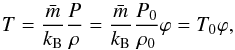 Mathematical equation: \begin{equation} T = \frac{\bar m}{k_\mathrm{B}}\frac{P}{\rho} = \frac{\bar m}{k_\mathrm{B}}\frac{P_0}{\rho_0}\varphi = T_0\varphi, \label{eq:08} \end{equation}