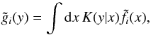 Mathematical equation: \begin{equation} \tilde g_i(y) = \int\mathrm{d} x\,K(y|x)\tilde f_i(x), \label{eq:19} \end{equation}
