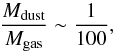Mathematical equation: \begin{equation} \frac{M_{\rm dust}}{M_{\rm gas}} \sim \frac{1}{100}, \end{equation}