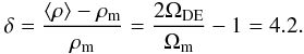 Mathematical equation: \begin{eqnarray} \delta = \frac{\langle \rho \rangle - \rho_{\rm m}}{\rho_{\rm m}} = \frac{2 \Omega_{\rm DE}}{\Omega_{\rm m}} - 1 = 4.2. \label{eq27} \end{eqnarray}
