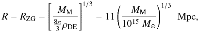 Mathematical equation: \begin{eqnarray} R = R_{\rm ZG} = \left[\frac{M_{\rm M}}{{\frac{8\pi}{3}}\rho_{\rm DE}}\right]^{1/3} = 11 \left(\frac{M_{\rm M}}{10^{15}~M_{\odot}}\right)^{1/3}\, {\rm~Mpc} , \label{Eq.5} \end{eqnarray}