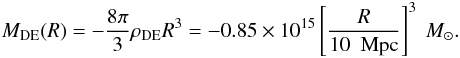 Mathematical equation: \begin{eqnarray} M_{\rm DE} (R) = -\frac{8\pi}{3} \rho_{\rm DE} R^3 = - 0.85 \times 10^{15} \left[\frac{R}{10~{\rm~Mpc}}\right]^3~M_{\odot}. \end{eqnarray}