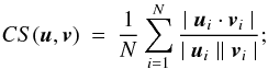 Mathematical equation: \begin{eqnarray} CS(\u,\v) &=&\frac{1}{N} \sum_{i=1}^{N} { \frac{ \mid \u_{i} \cdot \v_{i}\mid } {\mid \u_{i} \mid \mid \v_{i} \mid }}; \label{EqCS} \end{eqnarray}