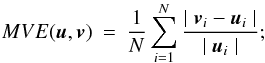 Mathematical equation: \begin{eqnarray} MVE(\u,\v) &=&\frac{1}{N} \sum_{i=1}^{N} {\frac{\mid \v_{i} - \u_{i}\mid } {\mid \u_{i}\mid }}; \label{EqMVE} \end{eqnarray}