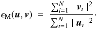Mathematical equation: \begin{eqnarray} \epsilon_{\rm M}(\u,\v) &=& {\frac{ \sum_{i=1}^{N} \mid \v_{i}\mid^{2} } { \sum_{i=1}^{N} \mid \u_{i}\mid ^{2}}}\cdot \label{EqEPSM} \end{eqnarray}