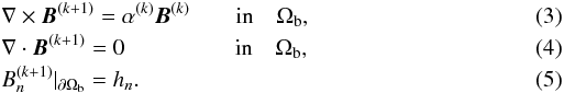 Mathematical equation: \begin{eqnarray} \label{Eqsgrbn} &&\nabla\times{\vec{B}}^{(k+1)} = \alpha^{(k)} {\vec{B}}^{(k)} \qquad\textrm{in} \quad \Omega_{\rm b} , \\ \label{Eqsdivbn} &&\nabla\cdot{\vec{B}}^{(k+1)} = 0 \;\;\;\qquad\qquad\textrm{in} \quad \Omega_{\rm b} , \\ \label{Eqsboundbn} &&B_{n}^{(k+1)}|_{\partial\Omega_{\rm b}} = h_{n} . \end{eqnarray}