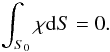 Mathematical equation: \appendix \setcounter{section}{1} \begin{eqnarray} \int_{S_{0}}\chi\d S = 0 . \label{EqChBound} \end{eqnarray}
