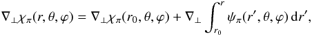Mathematical equation: \appendix \setcounter{section}{1} \begin{eqnarray} \nabla_{\perp}\chi_{\po}(r,\theta,\varphi) = \nabla_{\perp}\chi_{\po}(r_{0},\theta,\varphi) + \nabla_{\perp} \int_{r_{0}}^{r}\psi_{\po}(r',\theta,\varphi)\ir' , \label{Relchipo-Bpope} \end{eqnarray}