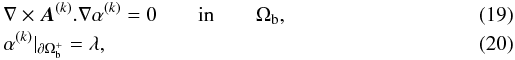 Mathematical equation: \begin{eqnarray} \label{EqAalpha} && \nabla \times {\vec{A}}^{(k)}.\nabla\alpha^{(k)} = 0 \qquad\textrm{in} \qquad \Omega_{\rm b} , \\ \label{EqsgralphaA} &&\alpha^{(k)} |_{\partial\Omega_{\rm b}^+} = \lambda , \end{eqnarray}