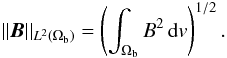 Mathematical equation: \begin{eqnarray} \norm{\B}_{L^{2}(\Omega_{\rm b})} = \left(\int_{\Omega_{\rm b}}B^{2}\iv\right)^{1/2}. \label{eqnarr} \end{eqnarray}