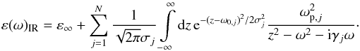 Mathematical equation: \begin{equation} \varepsilon(\omega)_{\rm IR}=\varepsilon_\infty+\sum\limits_{j=1}^N {1\over\sqrt{2\pi}\sigma_j}\int\limits_{-\infty}^\infty{\rm d}z\,{\rm e}^{-(z-\omega_{0,j})^2/2\sigma_j^2} {\omega_{{\rm p},j}^2\over z^2-\omega^2-{\rm i}\gamma_j\omega}\cdot \label{ModlLorentzAm} \end{equation}