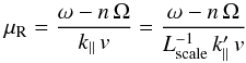 Mathematical equation: \begin{eqnarray} \mu_{\rm R} = \frac{\omega-n\,\Omega}{k_\parallel\, v} = \frac{\omega-n\,\Omega}{L_\text{scale}^{-1} \,k'_\parallel\, v} \label{eq:mures} \end{eqnarray}