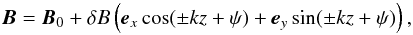 Mathematical equation: \begin{eqnarray} \vec B = \vec B_0 + \delta B \left( \vec e_x \cos(\pm k z + \psi) + \vec e_y \sin(\pm k z + \psi) \right ), \label{eq:alfvenwavemagneticfield} \end{eqnarray}