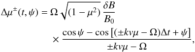 Mathematical equation: \begin{eqnarray} \Delta \mu^\pm (t,\psi)& = &\Omega\sqrt{(1-\mu^2)} \, \frac{\delta B}{B_0} \nonumber \\ &&\times\frac{\cos \psi - \cos\left[(\pm k v \mu - \Omega)\Delta t + \psi \right]}{\pm k v \mu - \Omega}, \label{eq:wtr-mu} \end{eqnarray}