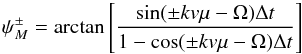 Mathematical equation: \begin{eqnarray} \psi^\pm_M = \arctan \left[ \frac{\sin(\pm k v \mu - \Omega)\Delta t}{1-\cos(\pm k v \mu - \Omega)\Delta t} \right] \label{eq:wtr-psi} \end{eqnarray}