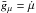 Mathematical equation: \hbox{$\bar g_\mu = \dot \mu$}