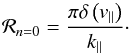 Mathematical equation: \appendix \setcounter{section}{2} \begin{eqnarray} \mathcal{R}_{n=0} = \frac{\pi\delta\left(v_{\parallel}\right)}{k_{\parallel}}\cdot \end{eqnarray}
