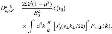Mathematical equation: \appendix \setcounter{section}{2} \begin{eqnarray} D_{\mu\mu,P}^{n=0}&= &\frac{2\Omega^{2}(1-\mu^{2})}{B_{0}^{2}} \delta\left(v_{\parallel}\right) \nonumber \\ &&\times \int\, {\rm d}^{3}k\,\frac{\pi}{k_{\parallel}}\left[J_{0}'(v_{\perp}k_{\perp}/\Omega)\right]^{2}P_{xx,\rm P}(\vec{k}), \end{eqnarray}