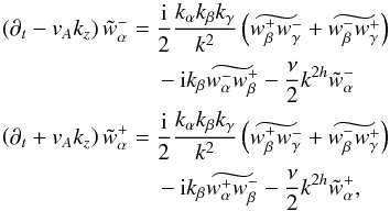 Mathematical equation: \begin{eqnarray} \left(\partial_t - v_A k_z\right) \tilde w_\alpha^-& = & \frac{\rm i}{2} \frac{k_\alpha k_\beta k_\gamma}{k^2} \left( \widetilde{w_\beta^+ w_\gamma^-} + \widetilde{w_\beta^- w_\gamma^+}\right) \nonumber \\ &&-{\rm i}k_\beta \widetilde{w_\alpha^- w_\beta^+} - \frac{\nu}{2} k^{2h} \tilde w_\alpha^- \nonumber \\ \left( \partial_t + v_A k_z \right) \tilde w_\alpha^+& = &\frac{\rm i}{2} \frac{k_\alpha k_\beta k_\gamma}{k^2} \left(\widetilde{w_\beta^+ w_\gamma^-} + \widetilde{w_\beta^- w_\gamma^+}\right) \nonumber \\ &&-{\rm i}k_\beta \widetilde{w_\alpha^+ w_\beta^-} - \frac{\nu}{2} k^{2h} \tilde w_\alpha^+, \label{eq:fft-wpm-mhdset} \end{eqnarray}