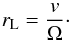 Mathematical equation: \begin{eqnarray} r_{\rm L} = \frac{v}{\Omega}\cdot \end{eqnarray}