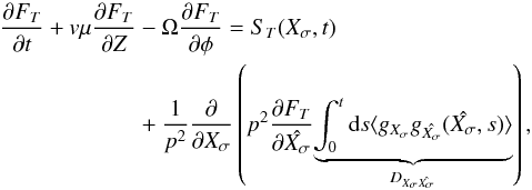 Mathematical equation: \begin{eqnarray} \pa{F_T}{t} + v\mu \pa{F_T}{Z} &-& \Omega \pa{F_T}{\phi} = S_T(X_\sigma,t) \nonumber \\ &+& \frac{1}{p^2} \pa{}{X_\sigma} \left( p^2 \pa{F_T}{\hat{X_\sigma}} \underset{D_{X_\sigma \hat{X_\sigma}}}{\underbrace{\int_0^t \text{d}s \langle g_{X_\sigma}g_{\hat{X_\sigma}}(\hat{X_\sigma},s) \rangle}} \right), \label{eq:final_FokkerPlanck} \end{eqnarray}