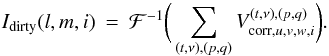 Mathematical equation: \begin{eqnarray} \label{eq:aproj_resid} I_{\textrm{dirty}}(l,m,i) &=& \mathcal{F}^{-1}\bigg(\displaystyle\sum\limits_{(t,\nu),(p,q)}V^{(t,\nu),(p,q)}_{\textrm{corr},u,v,w,i}\bigg). \end{eqnarray}