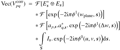 Mathematical equation: \begin{eqnarray} \label{eq:wstack} \textrm{Vec}(V^{\rm corr}_{pq}) &=& \mathcal{F}[E^*_{\vec{s}} \otimes E_{\vec{s}}]\nonumber\\ && *\ \mathcal{F}\left[\exp{\left(-2 {\rm i} \pi \phi^{1}(w_{\rm plane},\vec{s})\right)}\right]\nonumber \\ && *\ \mathcal{F}\left[a_{p,\vec{s}}.a^*_{q,\vec{s}}.\exp{\left(-2 {\rm i} \pi \phi^{1}(\Delta w,\vec{s})\right)}\right]\nonumber\\ &&*\int\limits_{\vec{S}} I_{\vec{s}} .\exp{\left(-2 {\rm i} \pi \phi^{0}(u,v,\vec{s})\right)} {\rm d}\vec{s}. \end{eqnarray}
