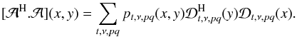 Mathematical equation: \begin{eqnarray} [\mathcal{A}^{\rm H}.\mathcal{A}](x,y) = \displaystyle\sum\limits_{t,\nu,pq}p_{t,\nu,pq}(x,y)\mathcal{D}^{\rm H}_{t,\nu,pq}(y)\mathcal{D}_{t,\nu,pq}(x). \label{eq:aproj5} \end{eqnarray}