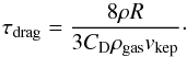 Mathematical equation: \begin{equation} \tau_{\rm drag} = \frac { 8 \rho R} { 3 C_{\rm D} \rho_{\rm gas} v_{\rm kep}}\cdot \end{equation}