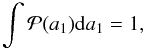 Mathematical equation: \begin{equation} \int \mathcal{P}(a_1)\mathrm da_1 = 1 , \end{equation}