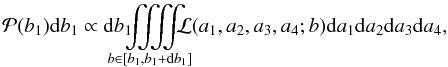 Mathematical equation: \begin{equation} \mathcal{P}(b_1)\mathrm db_1 \propto \\ \mathrm db_1 \!\!\!\!\!\!\! \iiiint\limits_{b\in[b_1,b_1+\mathrm db_1]} \!\!\!\!\!\!\! \mathcal{L}(a_1,a_2,a_3,a_4;b) \mathrm da_1 \mathrm da_2 \mathrm da_3 \mathrm da_4 , \end{equation}