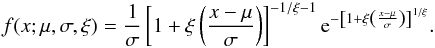 Mathematical equation: \begin{eqnarray} f(x; \mu, \sigma, \xi)=\frac{1}{\sigma}\left[1+\xi\left(\frac{x-\mu}{\sigma}\right)\right]^{-1/\xi-1}{\rm e}^{-\left[1+\xi\left(\frac{x-\mu}{\sigma}\right)\right]^{1/\xi}}. \end{eqnarray}