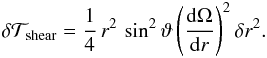 Mathematical equation: \begin{eqnarray} \delta \mathcal{T}_{\mathrm{shear}}= \frac{1}{4} \, r^2 \, \sin^2 \vartheta \left( \frac{{\rm d} \Omega}{{\rm d}r} \right)^2 \delta r^2 . \label{dtshear} \end{eqnarray}