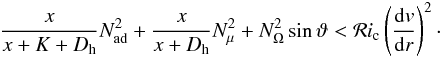 Mathematical equation: \begin{eqnarray} \frac{x}{x+K+D_{\mathrm{h}}} N^2_{\mathrm{ad}} + \frac{x}{x+D_{\mathrm{h}}} N^2_{\mu} +N^2_{\Omega} \sin \vartheta < \mathcal{R}i_{\mathrm{c}} \left(\frac{{\rm d}v}{{\rm d}r}\right)^2 \cdot \label{xdhomega} \end{eqnarray}