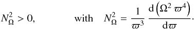 Mathematical equation: \begin{equation} N^2_{\Omega} > 0 , \\ [2mm] \mathrm{with} \quad N^2_{\Omega} = \frac{1}{\varpi^3} \, \frac{{\rm d}\left( \Omega^2 \, \varpi^4 \right) }{{\rm d}\varpi} \cdot \label{classicRT} \end{equation}