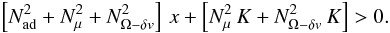 Mathematical equation: \begin{eqnarray} \left[N^2_{\mathrm{ad}}+N^2_{\mu}+N^2_{{\Omega}-\delta v} \right]\, x + \left[N^2_{\mu}\, K+ N^2_{{\mathrm{\Omega}} -\delta v} \, K \right] > 0 . \label{2ndeqK} \end{eqnarray}