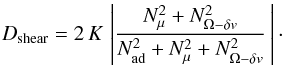 Mathematical equation: \begin{eqnarray} D_{\mathrm{shear}} = 2 \, K \, \left| \frac{N^2_{\mu} + N^2_{\Omega-\delta v} } {N^2_{\mathrm{ad}}+N^2_{\mu}+N^2_{\Omega-\delta v}} \, \right| \cdot \label{Kmodif} \end{eqnarray}