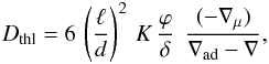 Mathematical equation: \begin{eqnarray} D_{\mathrm{thl}} = 6 \, \left(\frac{\ell}{d}\right)^2 \, K \, \frac{\varphi}{\delta} \; \, \frac{(-\nabla_\mu)}{\nabla_{\mathrm{ad}} -\nabla} , \label{Dmu} \end{eqnarray}